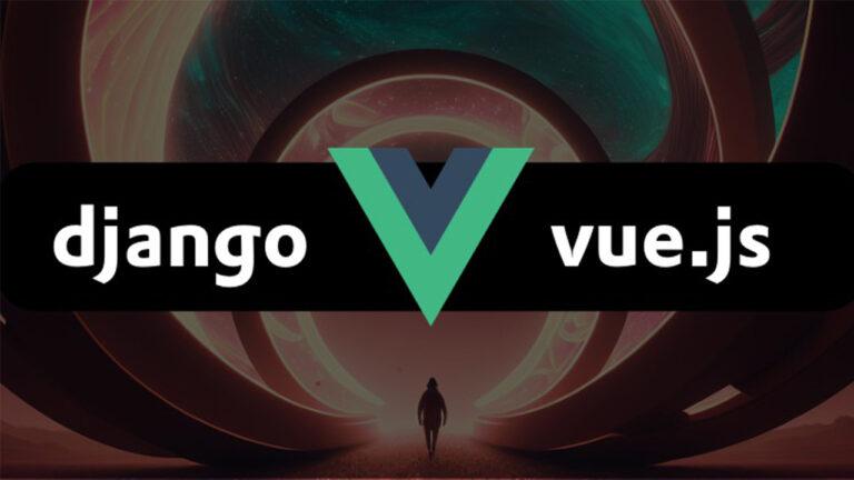 Django x Vue.js: Learn how to integrate Django with Vue.js
